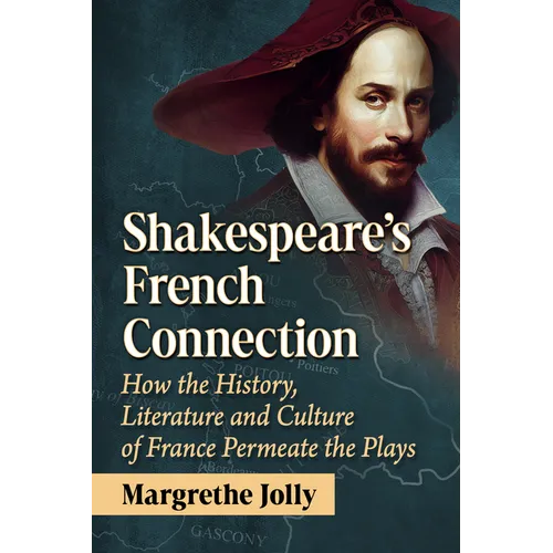 Shakespeare's French Connection: How the History, Literature and Culture of France Permeate the Plays - Paperback