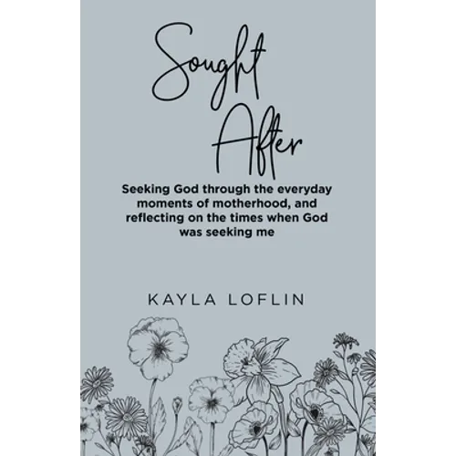 Sought After: Seeking God Through the Everyday Moments of Motherhood, and Reflecting on the Times When God Was Seeking Me - Paperback
