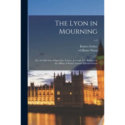 The Lyon in Mourning; or, A Collection of Speeches, Letters, Journals, Etc. Relative to the Affairs of Prince Charles Edward Stuart; v.2 - Paperback