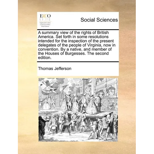 A Summary View of the Rights of British America. Set Forth in Some Resolutions Intended for the Inspection of the Present Delegates of the People of V - Paperback