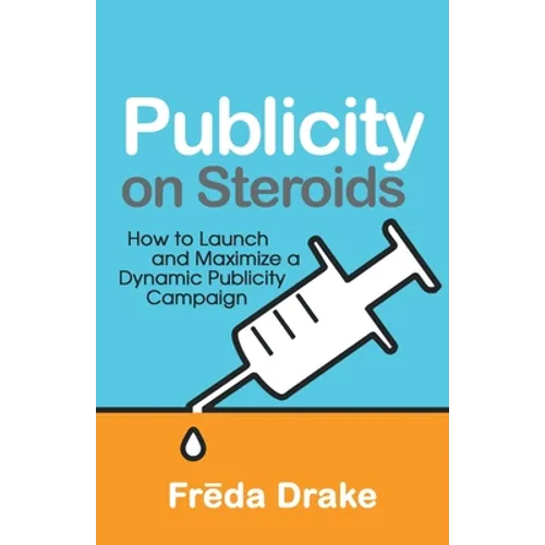 Publicity on Steroids: How to Launch and Maximize a Dynamic Publicity Campaign - Paperback