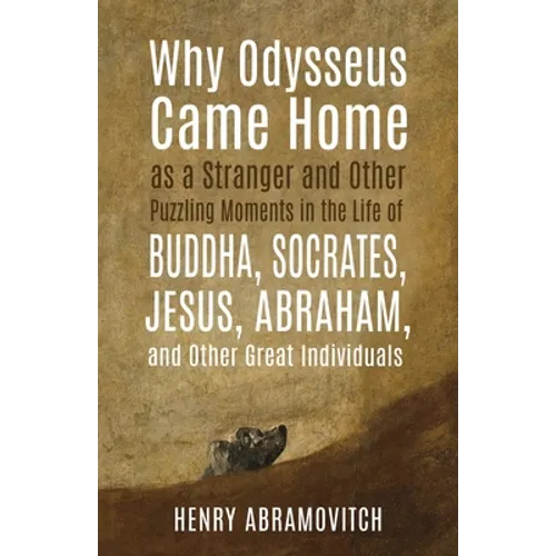 Why Odysseus Came Home as a Stranger and Other Puzzling Moments in the Life of Buddha, Socrates, Jesus, Abraham, and other Great Individuals - Paperback