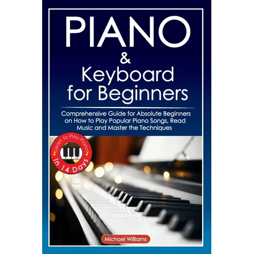 Piano and Keyboard for Beginners: Comprehensive Guide for Absolute Beginners on How to Play Popular Piano Songs, Read Music and Master the Techniques - Paperback