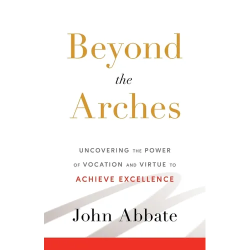 Beyond the Arches: Uncovering the Power of Vocation and Virtue to Achieve Excellence - Paperback