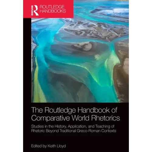 The Routledge Handbook of Comparative World Rhetorics: Studies in the History, Application, and Teaching of Rhetoric Beyond Traditional Greco-Roman Co - Paperback