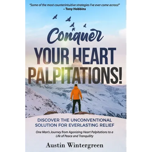 Conquer Your Heart Palpitations!: Discover the Unconventional Solution for Everlasting Relief - Paperback