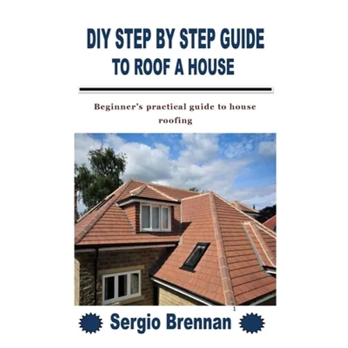 DIY Step by Step Guide to Roof a House: Beginner's practical guide to house roofing - Paperback