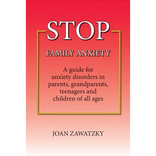 STOP Family Anxiety: A guide for anxiety disorders in parents, grandparents, teenagers and children of all ages - Paperback