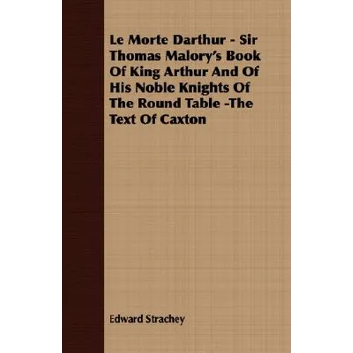 Le Morte Darthur - Sir Thomas Malory's Book Of King Arthur And Of His Noble Knights Of The Round Table -The Text Of Caxton - Paperback