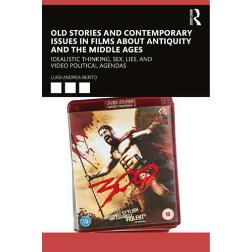 Old Stories and Contemporary Issues in Films about Antiquity and the Middle Ages: Idealistic Thinking, Sex, Lies, and Video Political Agendas - Paperback