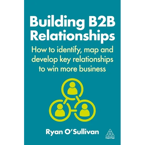 Building B2B Relationships: How to Identify, Map and Develop Key Relationships to Win More Business - Paperback