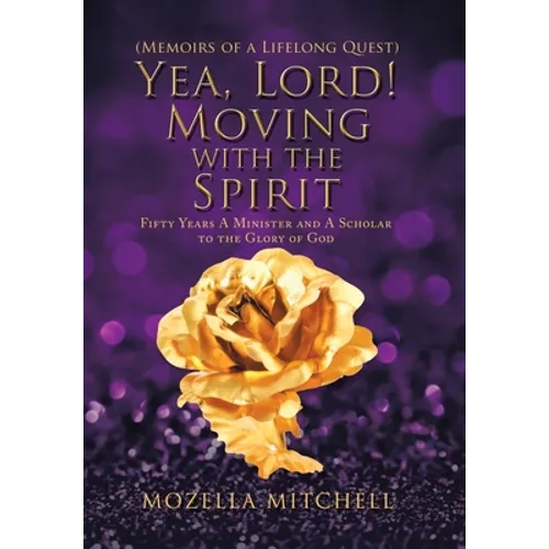 Yea, Lord! Moving with the Spirit: Fifty Years a Minister and a Scholar to the Glory of God - Hardcover
