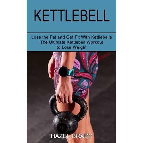 Kettlebell: The Ultimate Kettlebell Workout to Lose Weight (Lose the Fat and Get Fit With Kettlebells) - Paperback
