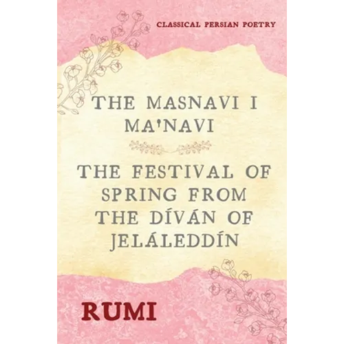 The Masnavi I Ma'navi of Rumi (Complete 6 Books): The Festival of Spring from The Díván of Jeláleddín - Paperback