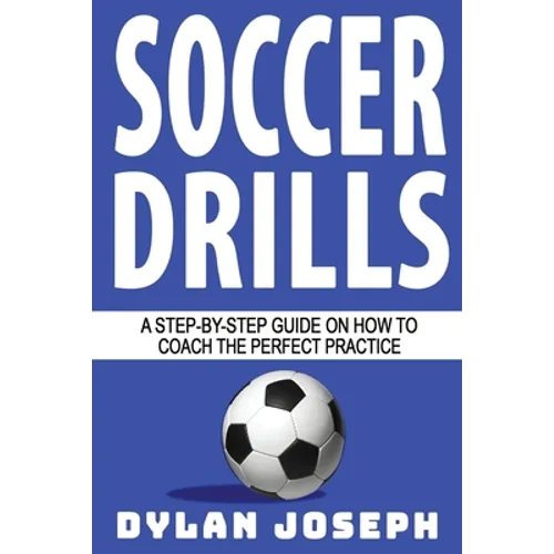 Soccer Drills: A Step-by-Step Guide on How to Coach the Perfect Practice - Paperback
