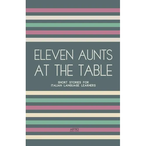 Eleven Aunts At The Table: Short Stories for Italian Language Learners - Paperback