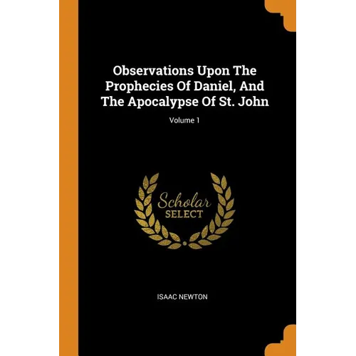 Observations Upon the Prophecies of Daniel, and the Apocalypse of St. John; Volume 1 - Paperback