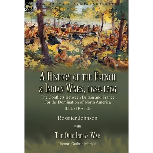 A History of the French & Indian Wars, 1689-1766: the Conflicts Between Britain and France For the Domination of North America---A History of the Fren - Hardcover