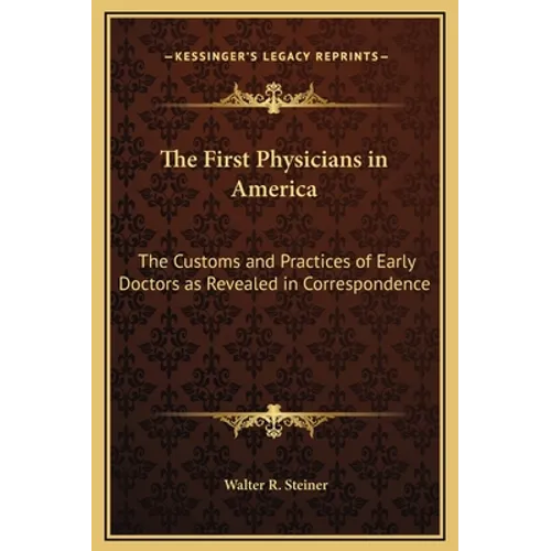 The First Physicians in America: The Customs and Practices of Early Doctors as Revealed in Correspondence - Hardcover