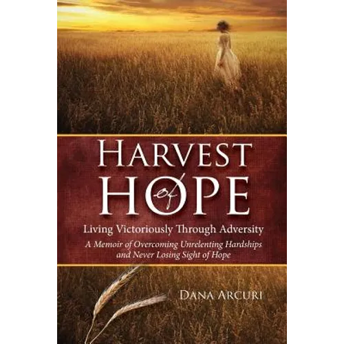 Harvest of Hope: Living Victoriously Through Adversity: A Memoir of Overcoming Unrelenting Hardships & Never Losing Sight of Hope - Paperback