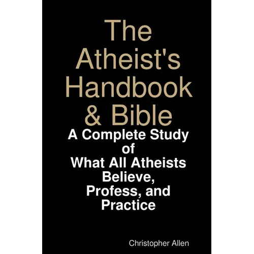 The Atheist's Handbook & Bible: A Complete Study of What All Atheists Believe, Profess, and Practice - Paperback