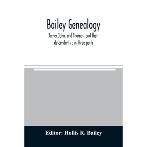 Bailey genealogy: James John, and Thomas, and their descendants: in three parts - Paperback