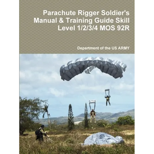 Parachute Rigger Soldier's Manual & Training Guide Skill Level 1/2/3/4 MOS 92R - Paperback