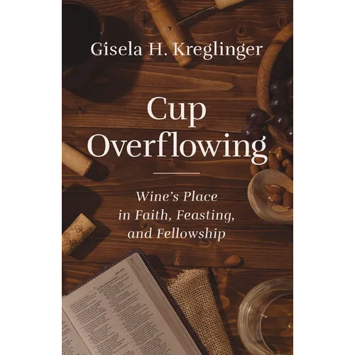 Cup Overflowing: Wine's Place in Faith, Feasting, and Fellowship - Paperback
