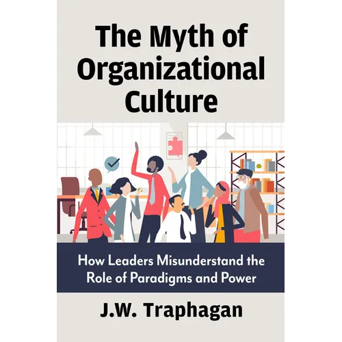 The Myth of Organizational Culture: How Leaders Misunderstand the Role of Paradigms and Power - Paperback