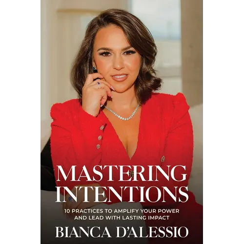 Mastering Intentions: 10 Practices to Amplify Your Power and Lead with Lasting Impact - Paperback