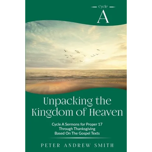 Unpacking the Kingdom of Heaven: Cycle A Sermons Based on the Gospel Texts for Proper 17 through Thanksgiving - Paperback