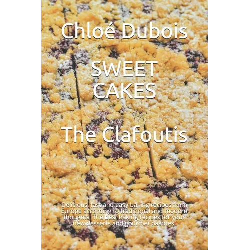 Sweet Cakes: The Clafoutis: Delicious, fast and easy baking recipes from Europe according to traditional and modern thoughts. The b - Paperback