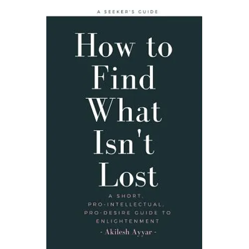 How to Find What Isn't Lost: A Short, Pro-Intellectual, Pro-Desire Guide to Enlightenment - Paperback