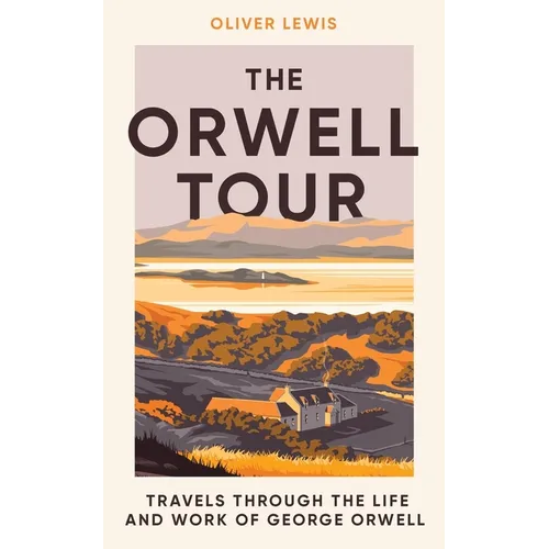 The Orwell Tour: Travels Through the Life and Work of George Orwell - Hardcover