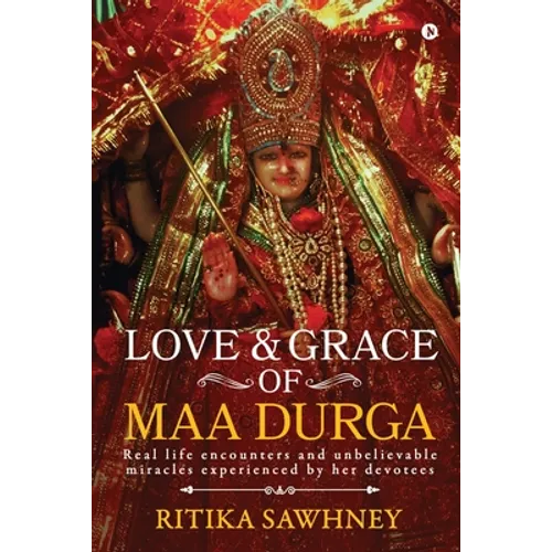 Love and Grace of Maa Durga: Real life encounters and unbelievable miracles experienced by her devotees - Paperback