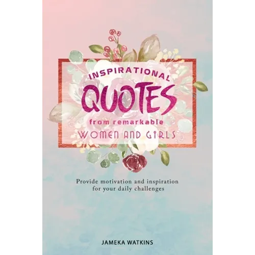 Inspirational quotes from remarkable women and girls: Provide motivation and inspiration for your daily challenges - Paperback