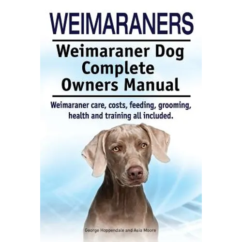 Weimaraners. Weimaraner Dog Complete Owners Manual. Weimaraner care, costs, feeding, grooming, health and training all included. - Paperback
