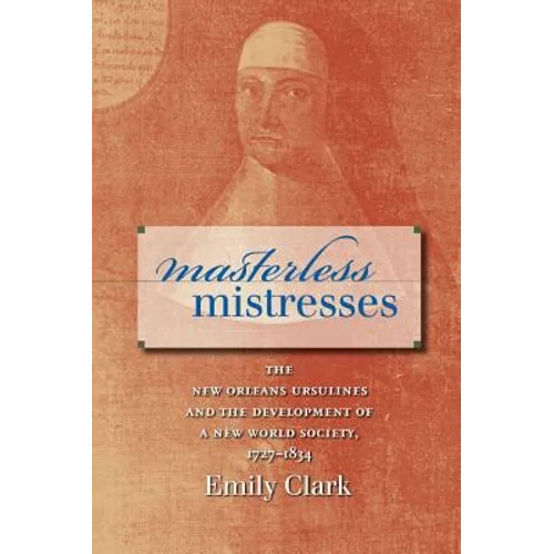 Masterless Mistresses: The New Orleans Ursulines and the Development of a New World Society, 1727-1834 - Paperback