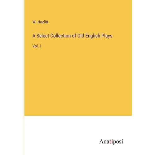 A Select Collection of Old English Plays: Vol. I - Paperback