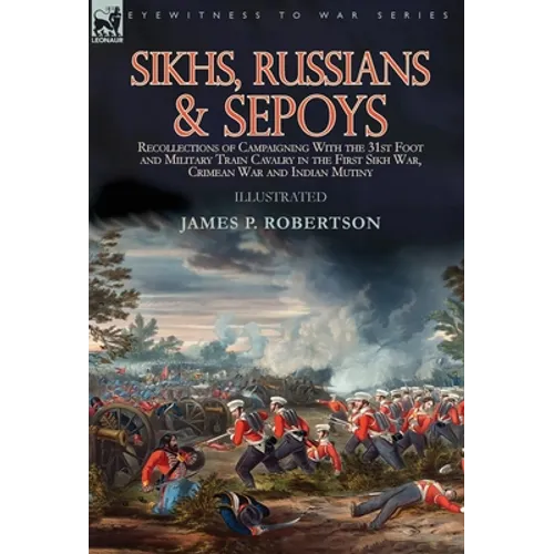 Sikhs, Russians & Sepoys: Recollections of Campaigning With the 31st Foot and Military Train Cavalry in the First Sikh War, Crimean War and Indian Mut - Hardcover