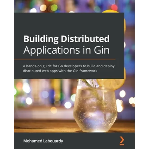 Building Distributed Applications in Gin: A hands-on guide for Go developers to build and deploy distributed web apps with the Gin framework - Paperback