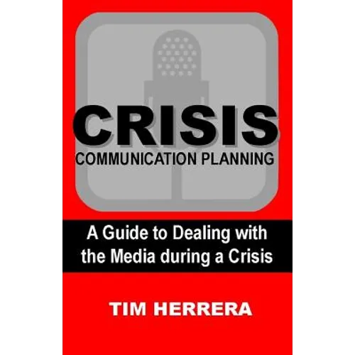 Crisis Communication Planning: A Guide to Dealing with the Media During a Crisis - Paperback