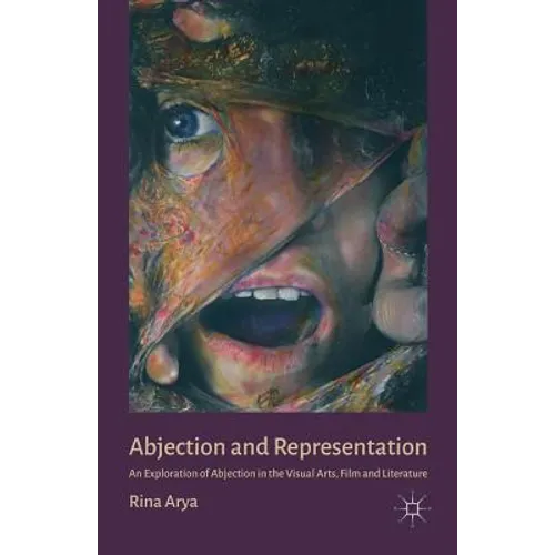 Abjection and Representation: An Exploration of Abjection in the Visual Arts, Film and Literature - Paperback
