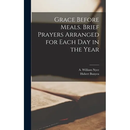 Grace Before Meals. Brief Prayers Arranged for Each Day in the Year - Hardcover