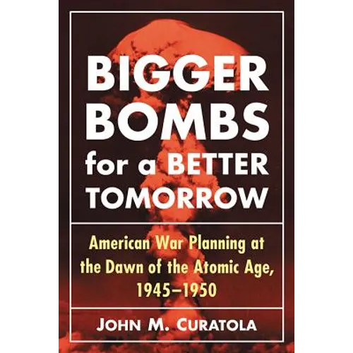 Bigger Bombs for a Brighter Tomorrow: The Strategic Air Command and American War Plans at the Dawn of the Atomic Age, 1945-1950 - Paperback