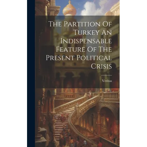 The Partition Of Turkey An Indispensable Feature Of The Present Political Crisis - Hardcover