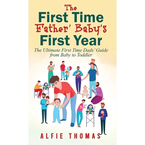 First Time Father' Baby's First Year: The Ultimate First Time Dads' Guide from Baby to Toddler - Hardcover