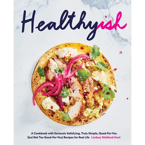 Healthyish: A Cookbook with Seriously Satisfying, Truly Simple, Good-For-You (But Not Too Good-For-You) Recipes for Real Life - Hardcover