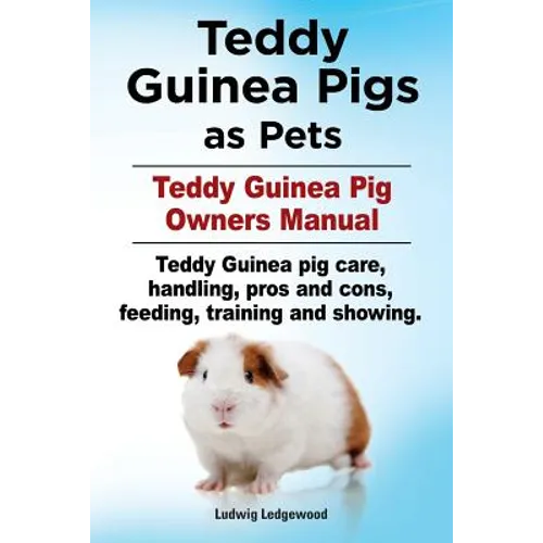 Teddy Guinea Pigs as Pets. Teddy Guinea Pig Owners Manual. Teddy Guinea pig care, handling, pros and cons, feeding, training and showing. - Paperback