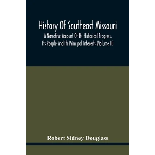 History Of Southeast Missouri: A Narrative Account Of Its Historical Progress, Its People And Its Principal Interests (Volume Ii) - Paperback